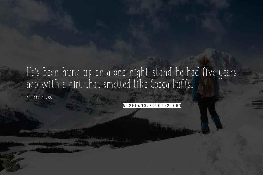 Tara Sivec Quotes: He's been hung up on a one-night-stand he had five years ago with a girl that smelled like Cocoa Puffs.