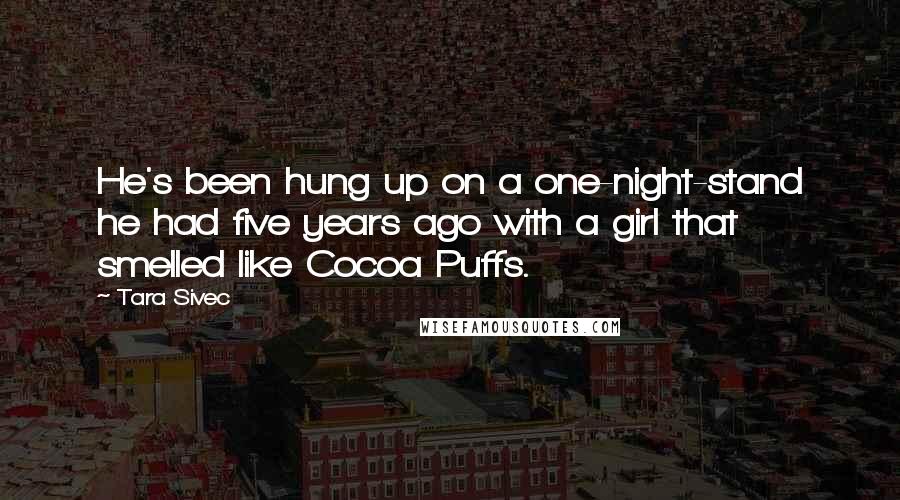 Tara Sivec Quotes: He's been hung up on a one-night-stand he had five years ago with a girl that smelled like Cocoa Puffs.