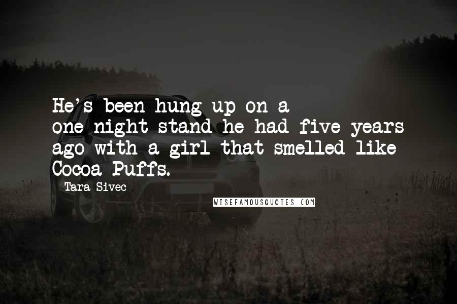 Tara Sivec Quotes: He's been hung up on a one-night-stand he had five years ago with a girl that smelled like Cocoa Puffs.