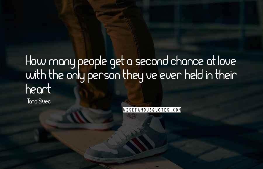 Tara Sivec Quotes: How many people get a second chance at love with the only person they've ever held in their heart?
