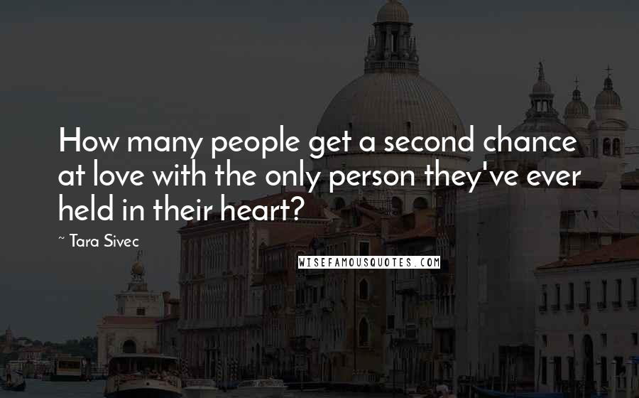 Tara Sivec Quotes: How many people get a second chance at love with the only person they've ever held in their heart?