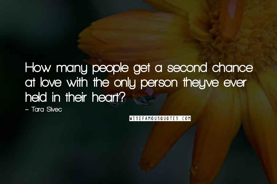 Tara Sivec Quotes: How many people get a second chance at love with the only person they've ever held in their heart?