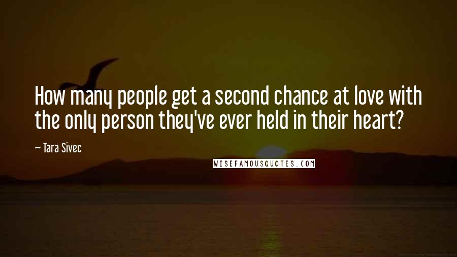 Tara Sivec Quotes: How many people get a second chance at love with the only person they've ever held in their heart?