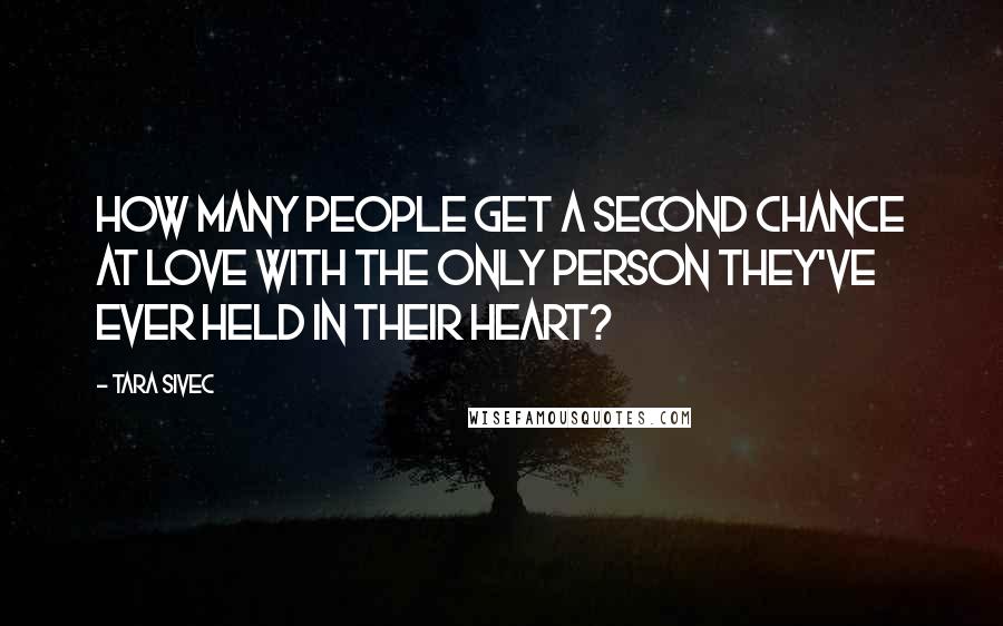 Tara Sivec Quotes: How many people get a second chance at love with the only person they've ever held in their heart?
