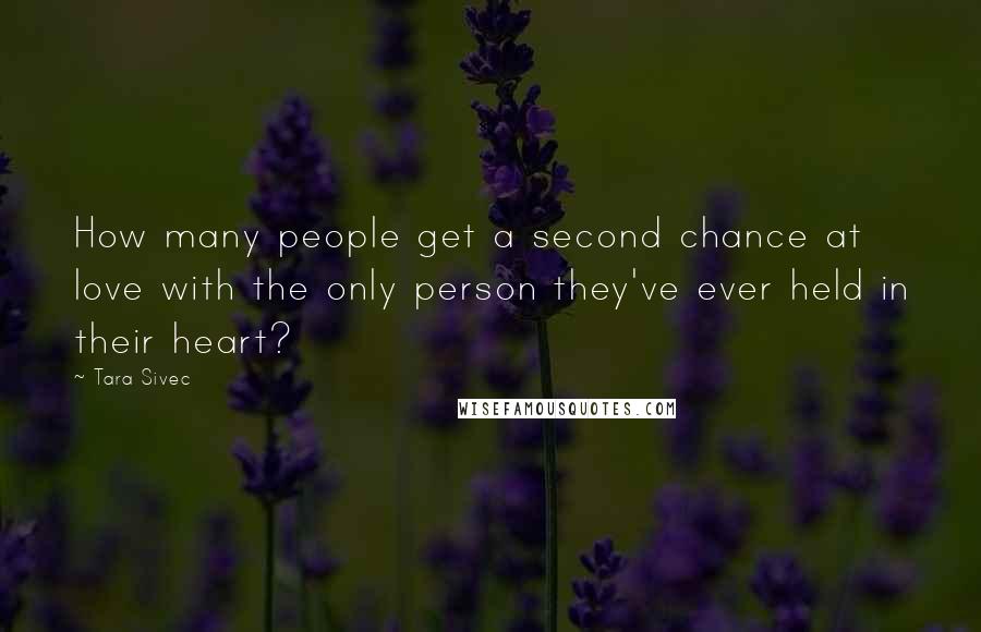 Tara Sivec Quotes: How many people get a second chance at love with the only person they've ever held in their heart?
