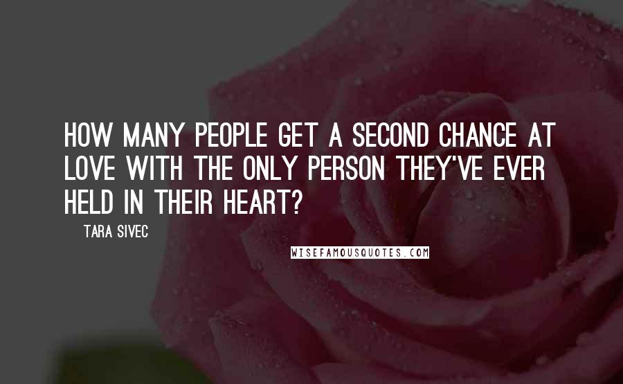 Tara Sivec Quotes: How many people get a second chance at love with the only person they've ever held in their heart?