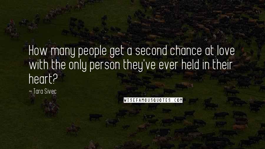 Tara Sivec Quotes: How many people get a second chance at love with the only person they've ever held in their heart?