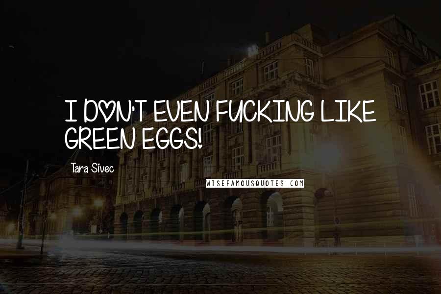 Tara Sivec Quotes: I DON'T EVEN FUCKING LIKE GREEN EGGS!