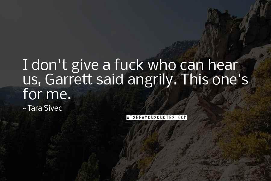 Tara Sivec Quotes: I don't give a fuck who can hear us, Garrett said angrily. This one's for me.