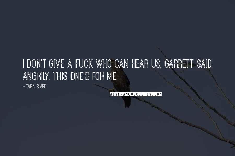 Tara Sivec Quotes: I don't give a fuck who can hear us, Garrett said angrily. This one's for me.