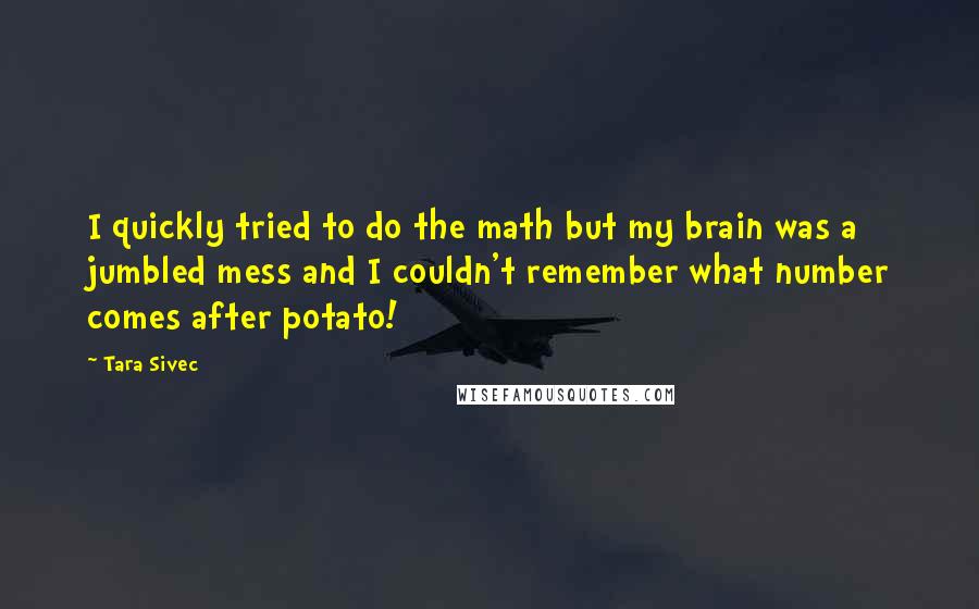 Tara Sivec Quotes: I quickly tried to do the math but my brain was a jumbled mess and I couldn't remember what number comes after potato!