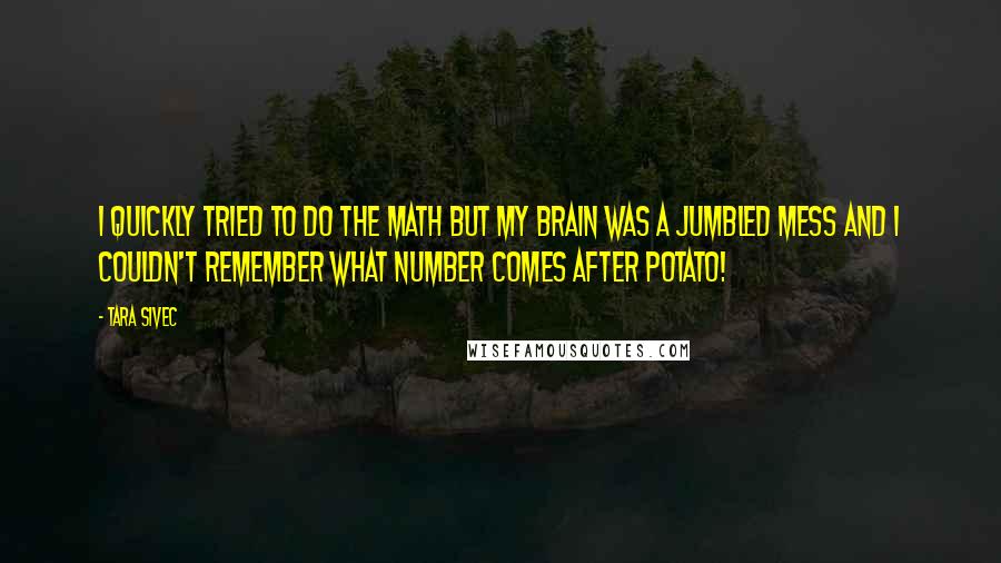 Tara Sivec Quotes: I quickly tried to do the math but my brain was a jumbled mess and I couldn't remember what number comes after potato!