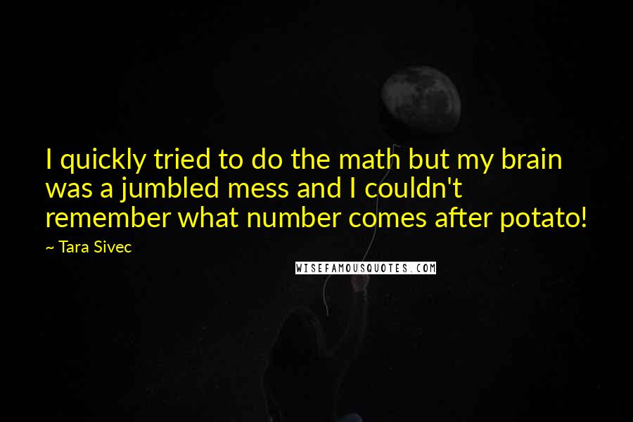 Tara Sivec Quotes: I quickly tried to do the math but my brain was a jumbled mess and I couldn't remember what number comes after potato!