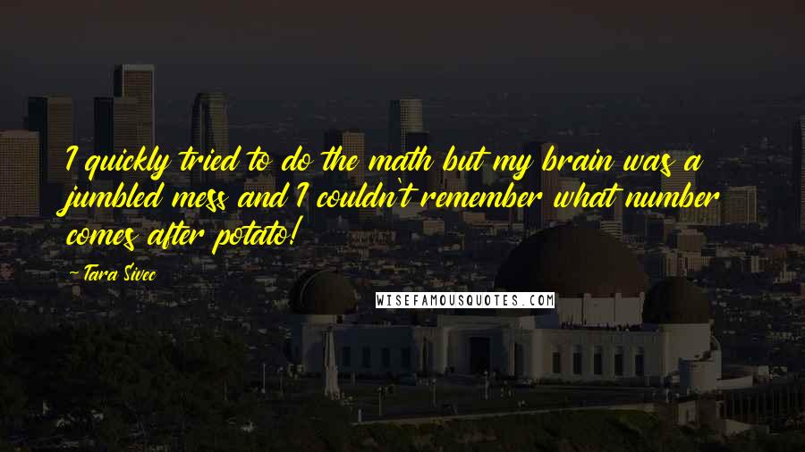 Tara Sivec Quotes: I quickly tried to do the math but my brain was a jumbled mess and I couldn't remember what number comes after potato!