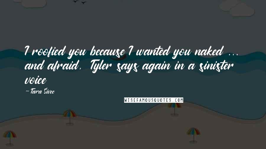 Tara Sivec Quotes: I roofied you because I wanted you naked ... and afraid, Tyler says again in a sinister voice