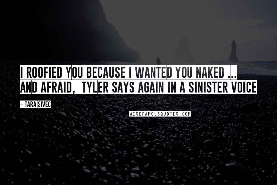 Tara Sivec Quotes: I roofied you because I wanted you naked ... and afraid, Tyler says again in a sinister voice