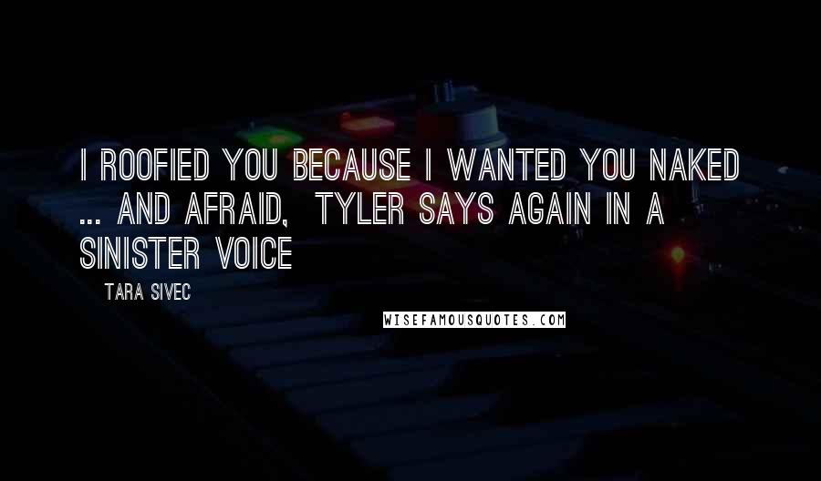 Tara Sivec Quotes: I roofied you because I wanted you naked ... and afraid, Tyler says again in a sinister voice