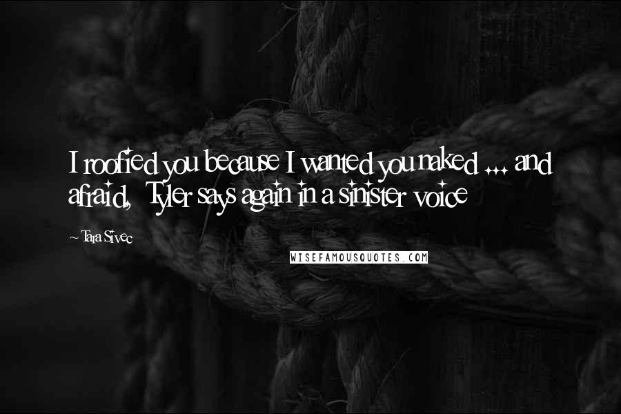 Tara Sivec Quotes: I roofied you because I wanted you naked ... and afraid, Tyler says again in a sinister voice