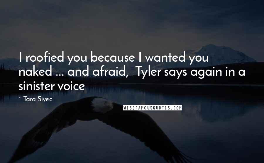 Tara Sivec Quotes: I roofied you because I wanted you naked ... and afraid, Tyler says again in a sinister voice