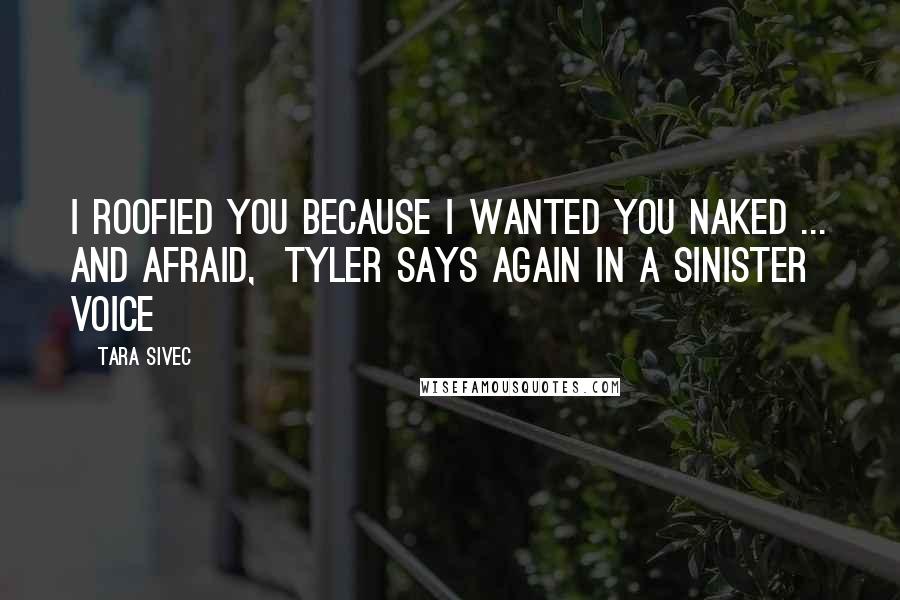 Tara Sivec Quotes: I roofied you because I wanted you naked ... and afraid, Tyler says again in a sinister voice