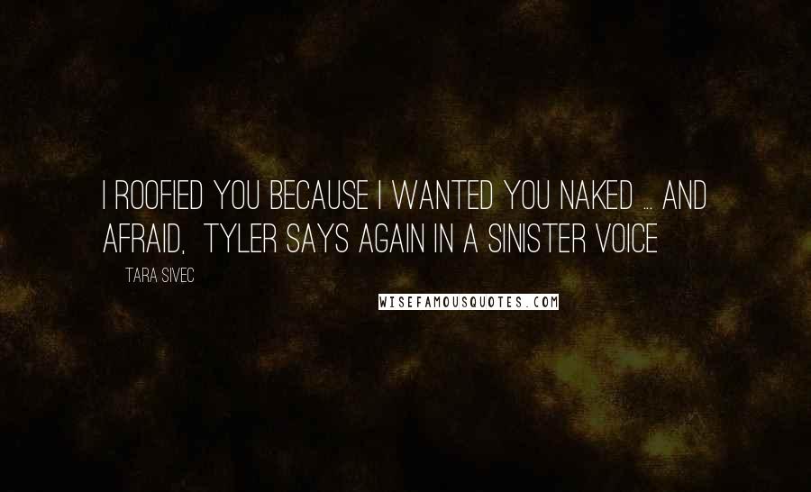 Tara Sivec Quotes: I roofied you because I wanted you naked ... and afraid, Tyler says again in a sinister voice