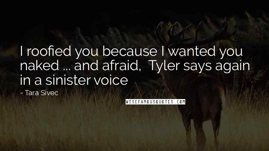 Tara Sivec Quotes: I roofied you because I wanted you naked ... and afraid, Tyler says again in a sinister voice