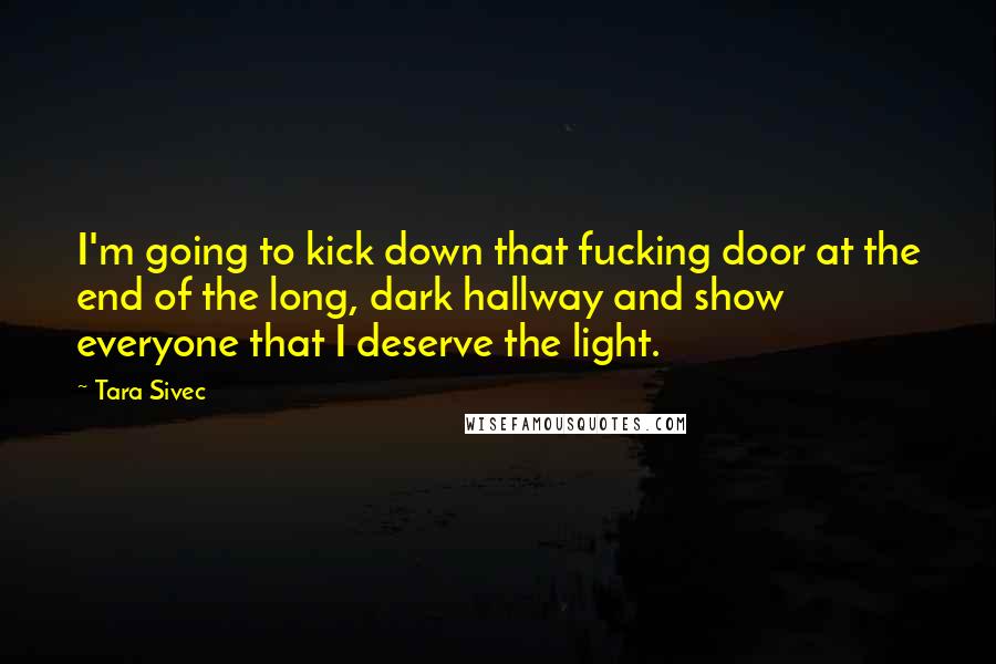 Tara Sivec Quotes: I'm going to kick down that fucking door at the end of the long, dark hallway and show everyone that I deserve the light.