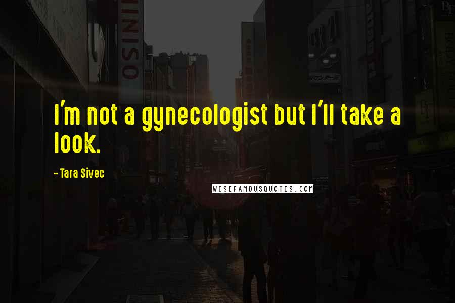 Tara Sivec Quotes: I'm not a gynecologist but I'll take a look.