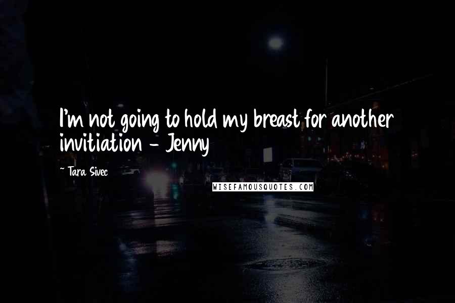 Tara Sivec Quotes: I'm not going to hold my breast for another invitiation - Jenny