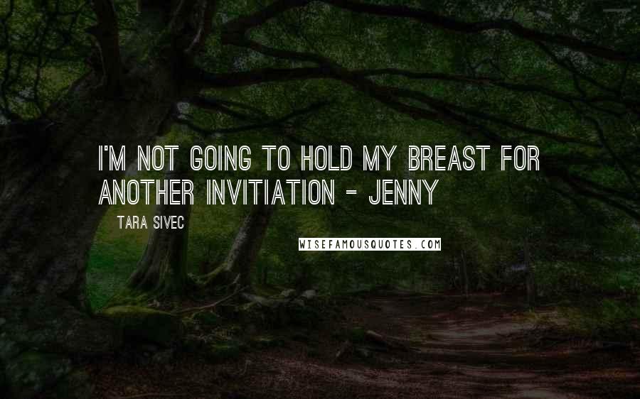 Tara Sivec Quotes: I'm not going to hold my breast for another invitiation - Jenny