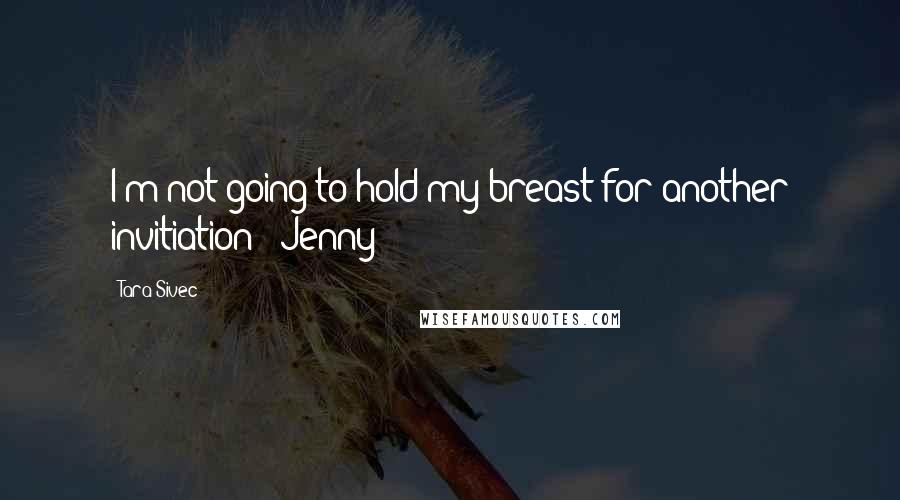 Tara Sivec Quotes: I'm not going to hold my breast for another invitiation - Jenny