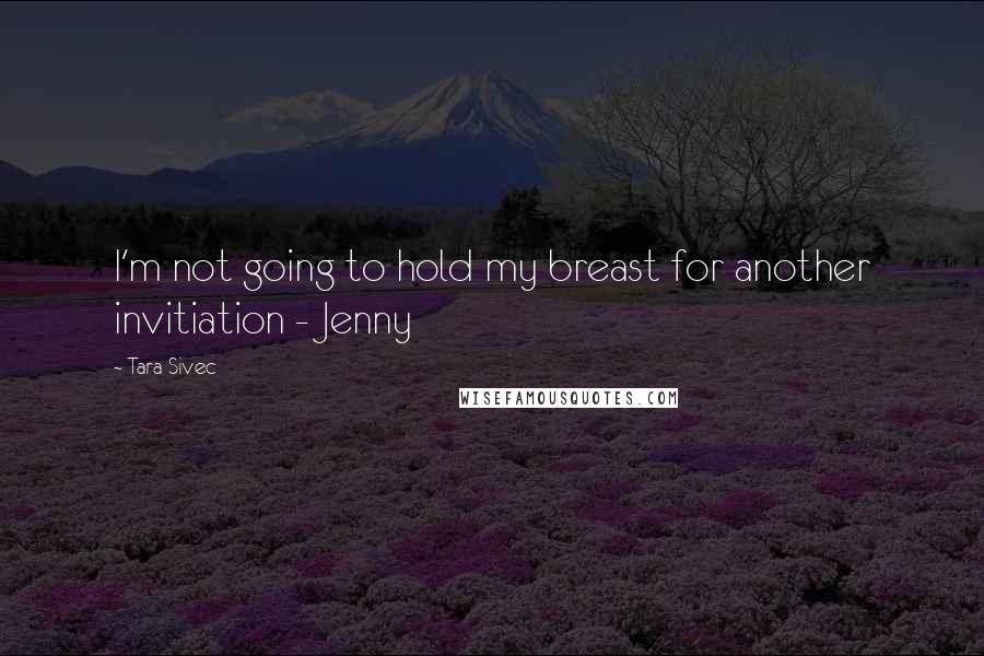 Tara Sivec Quotes: I'm not going to hold my breast for another invitiation - Jenny