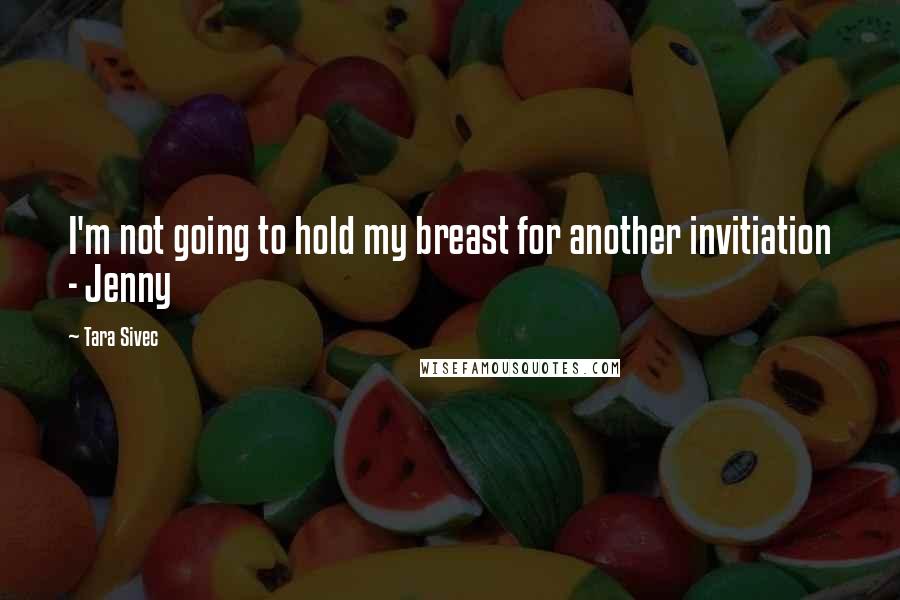 Tara Sivec Quotes: I'm not going to hold my breast for another invitiation - Jenny