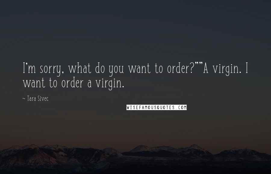 Tara Sivec Quotes: I'm sorry, what do you want to order?""A virgin. I want to order a virgin.