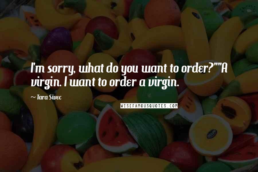 Tara Sivec Quotes: I'm sorry, what do you want to order?""A virgin. I want to order a virgin.