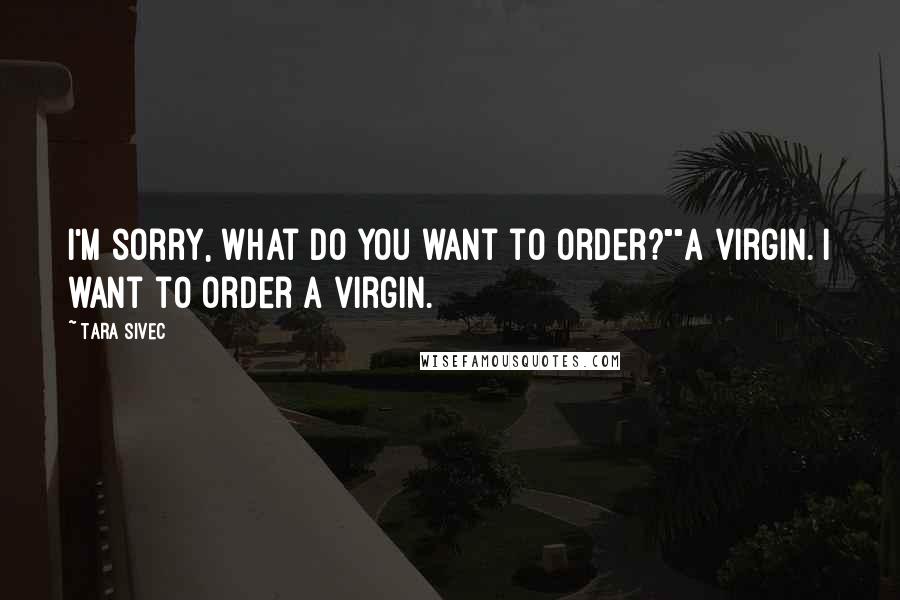 Tara Sivec Quotes: I'm sorry, what do you want to order?""A virgin. I want to order a virgin.