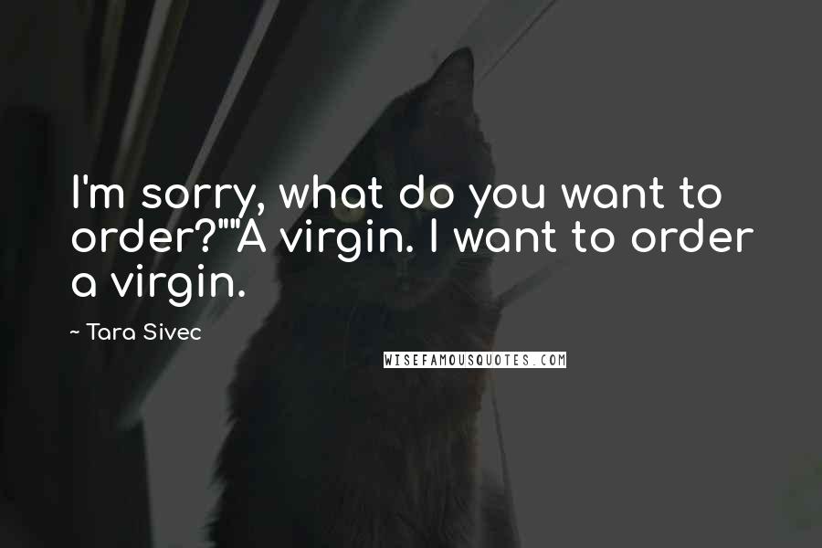 Tara Sivec Quotes: I'm sorry, what do you want to order?""A virgin. I want to order a virgin.