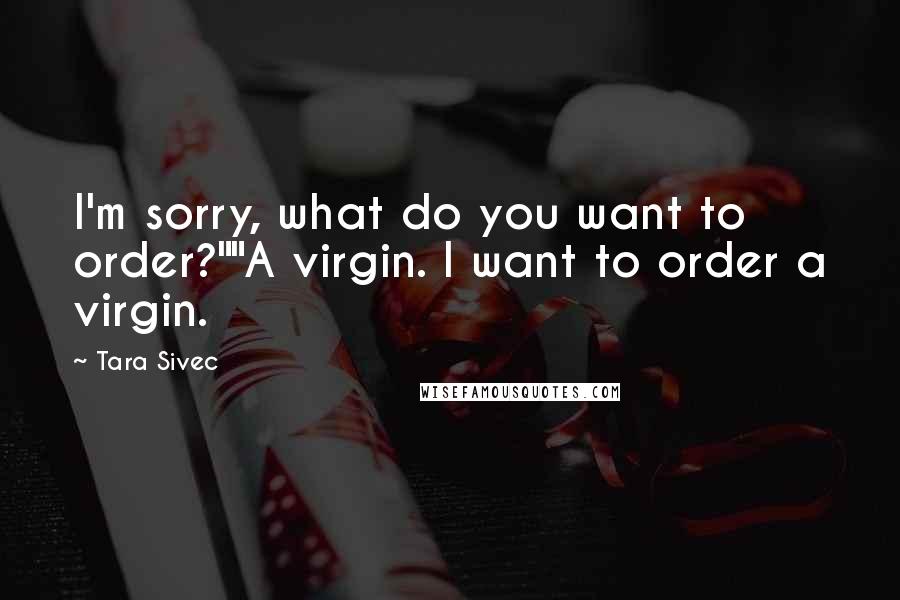 Tara Sivec Quotes: I'm sorry, what do you want to order?""A virgin. I want to order a virgin.