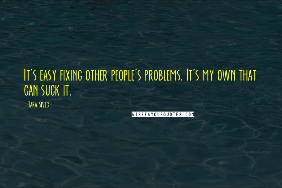 Tara Sivec Quotes: It's easy fixing other people's problems. It's my own that can suck it.