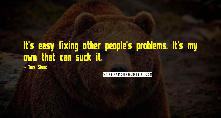 Tara Sivec Quotes: It's easy fixing other people's problems. It's my own that can suck it.