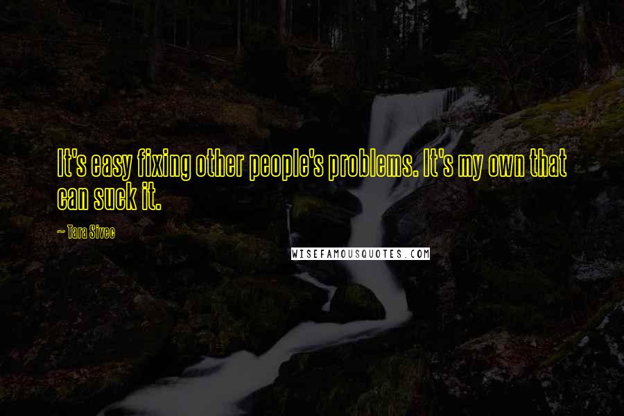 Tara Sivec Quotes: It's easy fixing other people's problems. It's my own that can suck it.