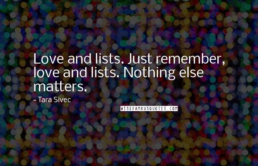 Tara Sivec Quotes: Love and lists. Just remember, love and lists. Nothing else matters.