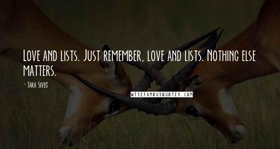 Tara Sivec Quotes: Love and lists. Just remember, love and lists. Nothing else matters.
