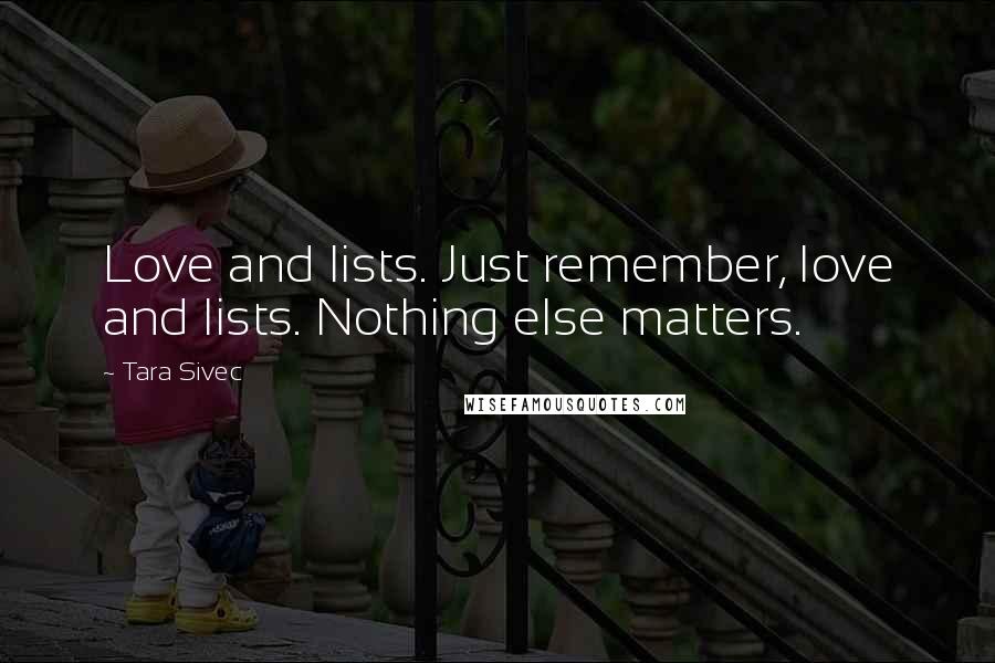 Tara Sivec Quotes: Love and lists. Just remember, love and lists. Nothing else matters.