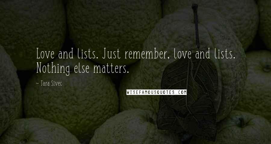 Tara Sivec Quotes: Love and lists. Just remember, love and lists. Nothing else matters.