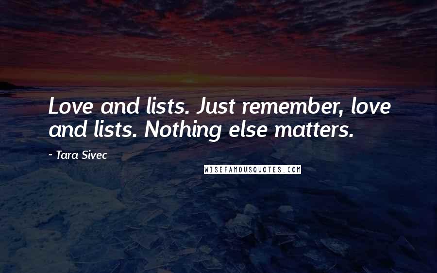 Tara Sivec Quotes: Love and lists. Just remember, love and lists. Nothing else matters.