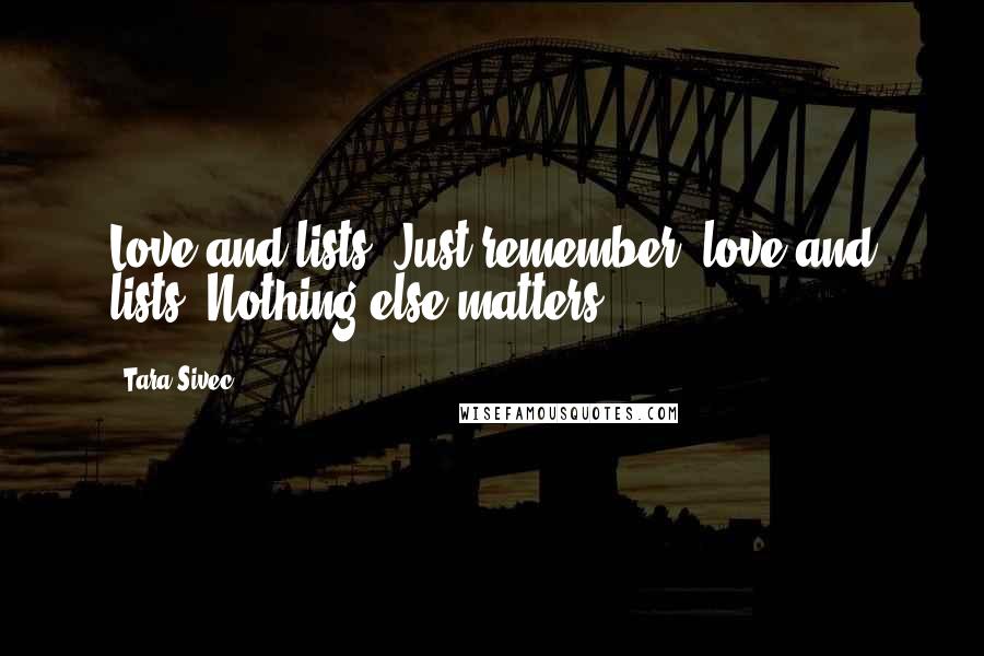 Tara Sivec Quotes: Love and lists. Just remember, love and lists. Nothing else matters.