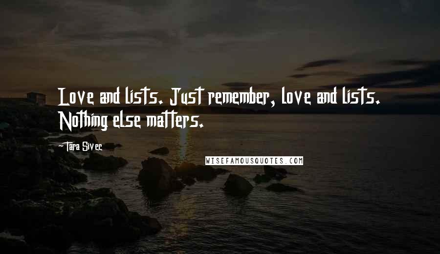 Tara Sivec Quotes: Love and lists. Just remember, love and lists. Nothing else matters.