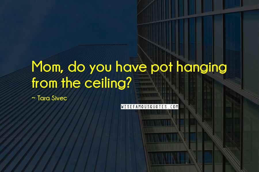 Tara Sivec Quotes: Mom, do you have pot hanging from the ceiling?