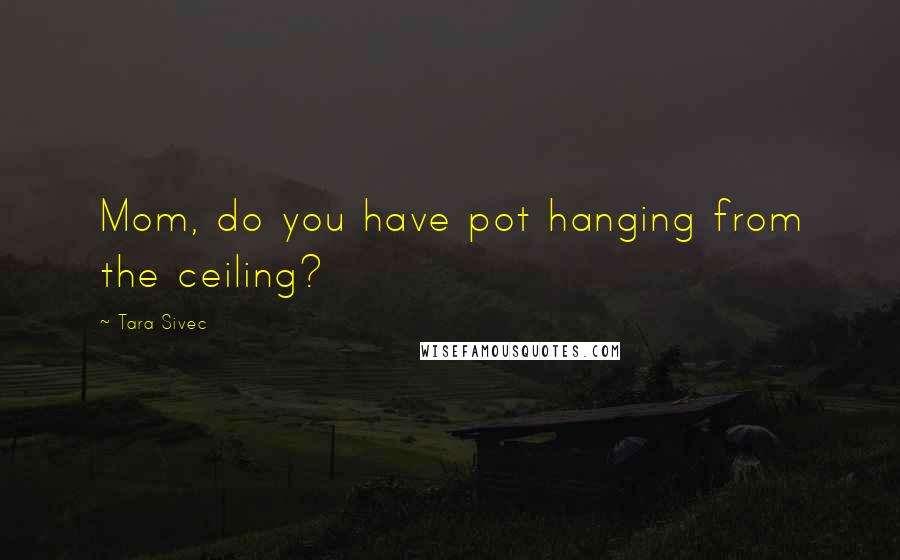 Tara Sivec Quotes: Mom, do you have pot hanging from the ceiling?